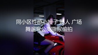 同小区性感小嫂子 熟人 广场舞遛弯公厕撒尿偷拍