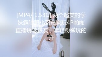 [MP4/ 1.53G] 两个超美的学妹露脸跟小哥在家玩4P啪啪直播诱惑狼友，年轻粉嫩玩的开