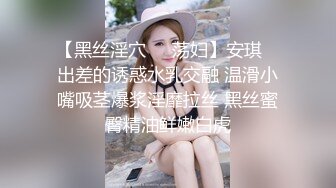 【黑丝淫穴❤️荡妇】安琪✨ 出差的诱惑水乳交融 温滑小嘴吸茎爆浆淫靡拉丝 黑丝蜜臀精油鲜嫩白虎