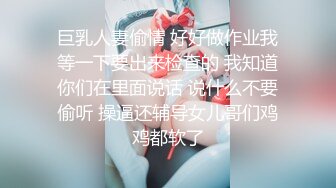 巨乳人妻偷情 好好做作业我等一下要出来检查的 我知道你们在里面说话 说什么不要偷听 操逼还辅导女儿哥们鸡鸡都软了