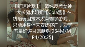 【新速片遞】 ✅清纯反差女神✅大长腿小姐姐〖Cola酱〗在线陪玩因技术太菜输了游戏，只能用身体来安抚客户，为了五星好评甘愿献身[964M/MP4/20:25]