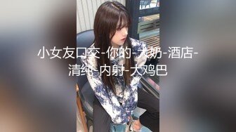 小女友口交-你的-大奶-酒店-清纯-内射-大鸡巴