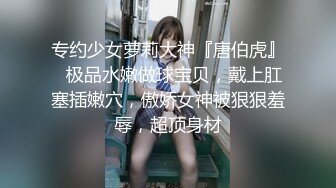 专约少女萝莉大神『唐伯虎』✅极品水嫩做球宝贝，戴上肛塞插嫩穴，傲娇女神被狠狠羞辱，超顶身材