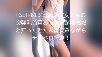 FSET-819 可愛い美女たちの突発乳首責め！乳首が敏感だと知ったとたん微笑みながらチクベロ行為！