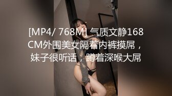 [MP4/ 768M] 气质文静168CM外围美女隔着内裤摸屌，妹子很听话，蹲着深喉大屌