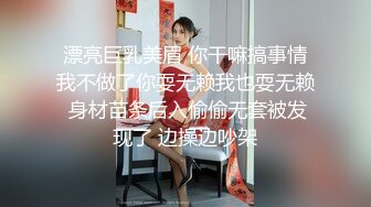 漂亮巨乳美眉 你干嘛搞事情我不做了你耍无赖我也耍无赖 身材苗条后入偷偷无套被发现了 边操边吵架