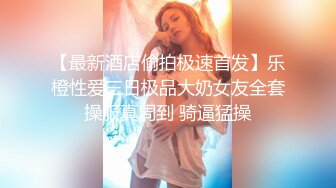 【最新酒店偷拍极速首发】乐橙性爱三日极品大奶女友全套操服真周到 骑逼猛操