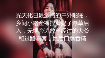 光天化日最激情的户外啪啪，乡间小路全裸捏着奶子爆草后入，无视旁边放羊经过的大爷和过路看客，最后口爆吞精