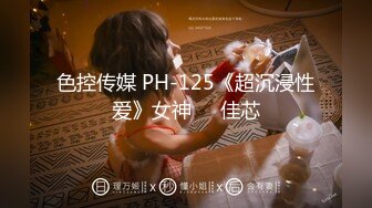 色控传媒 PH-125《超沉浸性爱》女神❤️佳芯