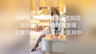 [MP4/ 1.34G] 瘦猴先生探花，泡良佳作，小母狗真是骚，无套内射，娇喘阵阵享受其中