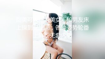 甜美可人新人美女，和男友床上操到卫生间，各种姿势轮番上阵，无套内射