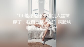 “bb能不能不要偷别人丝袜穿了，我自己买行吗”露脸幼师学校偷的白丝