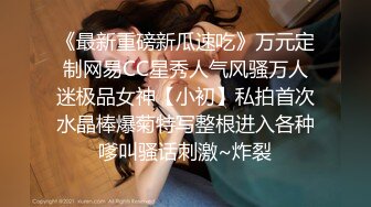 《最新重磅新瓜速吃》万元定制网易CC星秀人气风骚万人迷极品女神【小初】私拍首次水晶棒爆菊特写整根进入各种嗲叫骚话刺激~炸裂