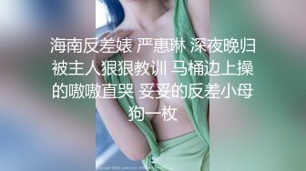 海南反差婊 严惠琳 深夜晚归被主人狠狠教训 马桶边上操的嗷嗷直哭 妥妥的反差小母狗一枚