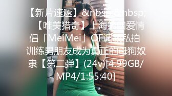 【新片速遞】&nbsp;&nbsp;✨【唯美猎奇】上海第四爱情侣「MeiMei」OF调教私拍 训练男朋友成为真正的母狗奴隶【第二弹】(24v)[4.99GB/MP4/1:55:40]