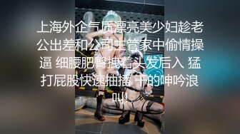 上海外企气质漂亮美少妇趁老公出差和公司主管家中偷情操逼 细腰肥臀拽着头发后入 猛打屁股快速抽插 干的呻吟浪叫!