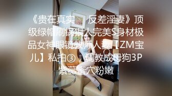 《贵在真实❤️反差淫妻》顶级绿帽刷锅狠人完美S身材极品女神眼镜教师人妻【ZM宝儿】私拍③，调教成母狗3P紫薇蜜穴粉嫩