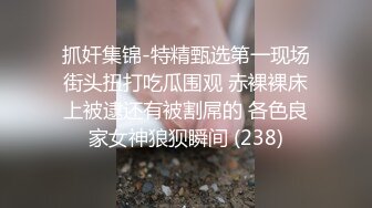 抓奸集锦-特精甄选第一现场街头扭打吃瓜围观 赤裸裸床上被逮还有被割屌的 各色良家女神狼狈瞬间 (238)