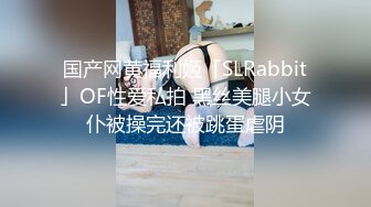 国产网黄福利姬「SLRabbit」OF性爱私拍 黑丝美腿小女仆被操完还被跳蛋虐阴