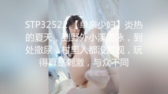 STP32522 【单亲少妇】炎热的夏天，到野外小溪游泳，到处撒尿，村里人都没发现，玩得真是刺激，与众不同