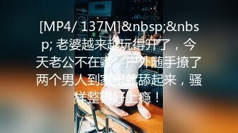 [MP4/ 137M]&nbsp;&nbsp; 老婆越来越玩得开了，今天老公不在家，户外随手撩了两个男人到家里就舔起来，骚样整得好上瘾！