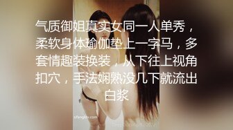 气质御姐真实女同一人单秀，柔软身体瑜伽垫上一字马，多套情趣装换装，从下往上视角扣穴，手法娴熟没几下就流出白浆