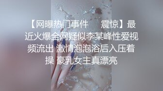 【网曝热门事件❤️震惊】最近火爆全网疑似李某峰性爱视频流出 激情泡泡浴后入压着操 豪乳女主真漂亮