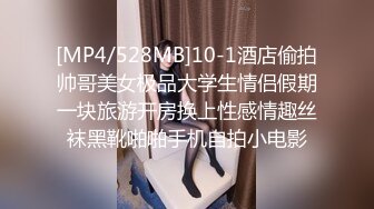 [MP4/528MB]10-1酒店偷拍帅哥美女极品大学生情侣假期一块旅游开房换上性感情趣丝袜黑靴啪啪手机自拍小电影