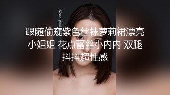 跟随偷窥紫色丝袜萝莉裙漂亮小姐姐 花点蕾丝小内内 双腿抖抖超性感