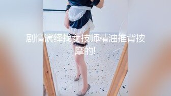 剧情演绎找女技师精油推背按摩的!