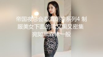 帝国夜总会高清厕拍系列4 制服美女下面的毛又黑又密集 宛如黑森林一般