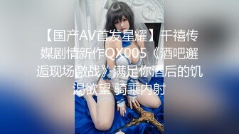 【国产AV首发星耀】千禧传媒剧情新作QX005《酒吧邂逅现场激战》满足你酒后的饥渴欲望 骑乘内射