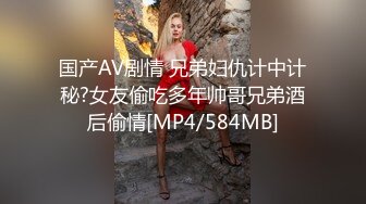 国产AV剧情 兄弟妇仇计中计秘?女友偷吃多年帅哥兄弟酒后偷情[MP4/584MB]