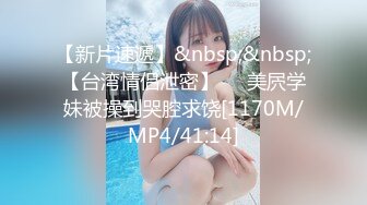 【新片速遞】&nbsp;&nbsp;【台湾情侣泄密】❤️美屄学妹被操到哭腔求饶[1170M/MP4/41:14]