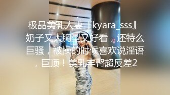 极品美乳人妻『kyara_sss』奶子又大胸型又好看，还特么巨骚，被操的时候喜欢说淫语，巨顶！美乳丰臀超反差2