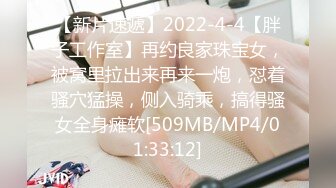 【新片速遞】2022-4-4【胖子工作室】再约良家珠宝女，被窝里拉出来再来一炮，怼着骚穴猛操，侧入骑乘，搞得骚女全身瘫软[509MB/MP4/01:33:12]