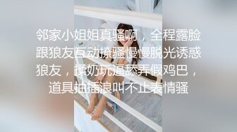 邻家小姐姐真骚啊，全程露脸跟狼友互动撩骚慢慢脱光诱惑狼友，揉奶玩逼舔弄假鸡巴，道具抽插浪叫不止表情骚