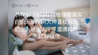 [MP4/ 584M] 终极绿帽真实自拍天津NTR大神喜欢看自己的女人被别人干，邀请单男一起3P骚货