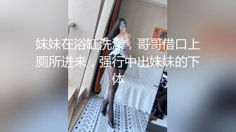 妹妹在浴缸洗澡，哥哥借口上厕所进来，强行中出妹妹的下体