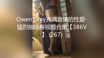 Owen Gray充满激情的性爱-猛烈抽插等视频合集【386V】 (267)