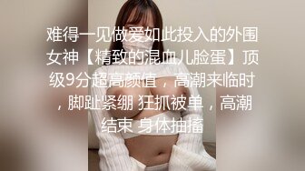 难得一见做爱如此投入的外围女神【精致的混血儿脸蛋】顶级9分超高颜值，高潮来临时，脚趾紧绷 狂抓被单，高潮结束 身体抽搐