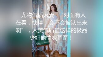 ✿尤物气质人妻✿“对面有人在看，快停，会不会被认出来啊”，人美气质佳这样的极品少妇偷情爽歪歪！