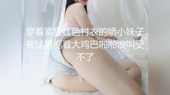 穿着紧身红色衬衣的娇小妹子被猛男抱着大鸡巴啪啪浪叫受不了