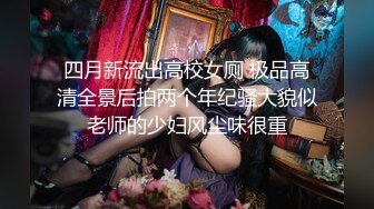 四月新流出高校女厕 极品高清全景后拍两个年纪骚大貌似老师的少妇风尘味很重