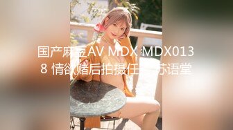 国产麻豆AV MDX MDX0138 情欲赌后拍摄任务 苏语堂