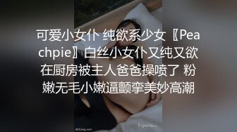 可爱小女仆 纯欲系少女〖Peachpie〗白丝小女仆又纯又欲在厨房被主人爸爸操喷了 粉嫩无毛小嫩逼颤挛美妙高潮