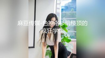 麻豆传媒-色控洛杉矶楼顶的疯狂学生