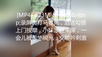 [MP4/ 623M]&nbsp;&nbsp;录屏请打马赛克，酒店勾搭上门按摩，小妹涉世未深，一会儿被忽悠脱光，交呻吟刺激