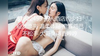 STP22499 新人酒店约少妇 短发漂亮 温柔体贴 撸着鸡巴不松手 大哥爽得直哼哼