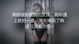 高颜值脸圆圆的女孩，厕所遇上就拍一番，来大姨妈了啊 还在滴着小血~